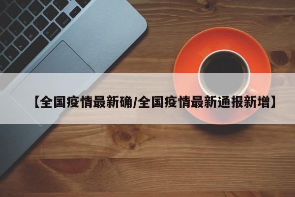 【全国疫情最新确/全国疫情最新通报新增】