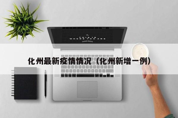 化州最新疫情情况（化州新增一例）