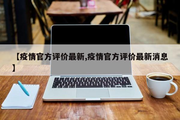 【疫情官方评价最新,疫情官方评价最新消息】