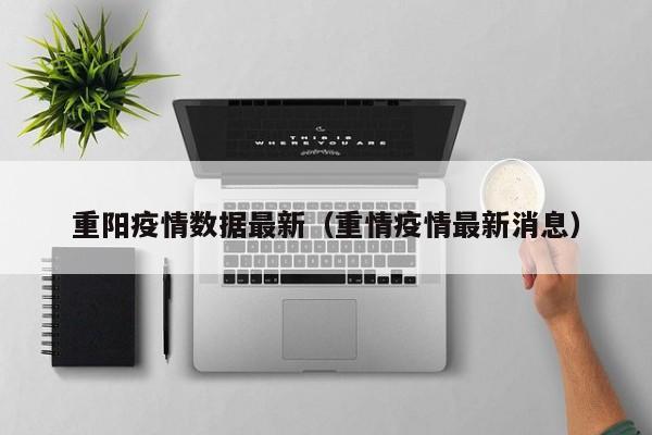 重阳疫情数据最新（重情疫情最新消息）