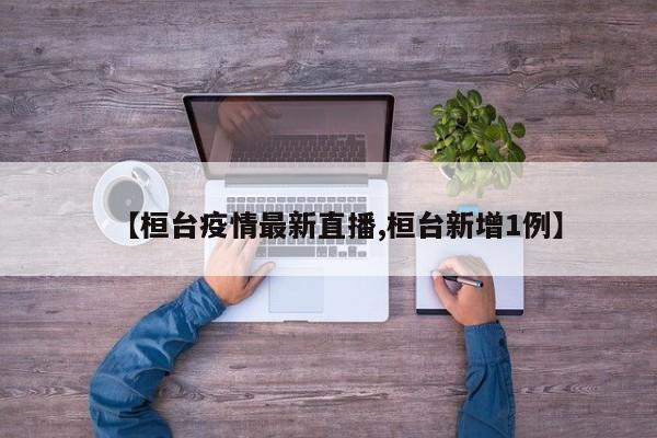 【桓台疫情最新直播,桓台新增1例】