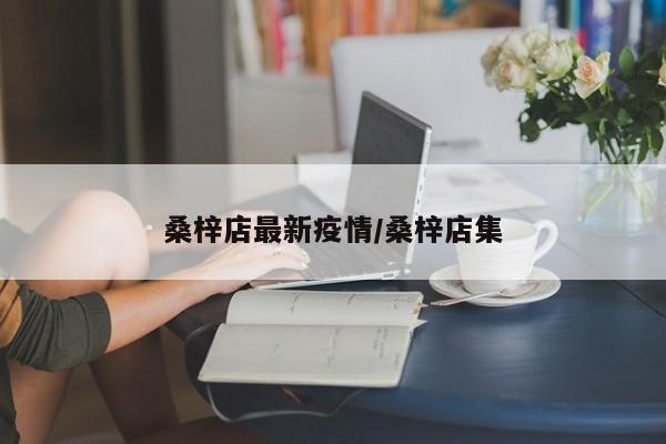 桑梓店最新疫情/桑梓店集