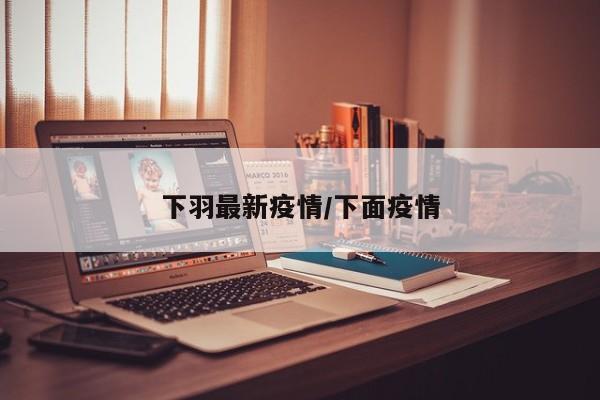 下羽最新疫情/下面疫情