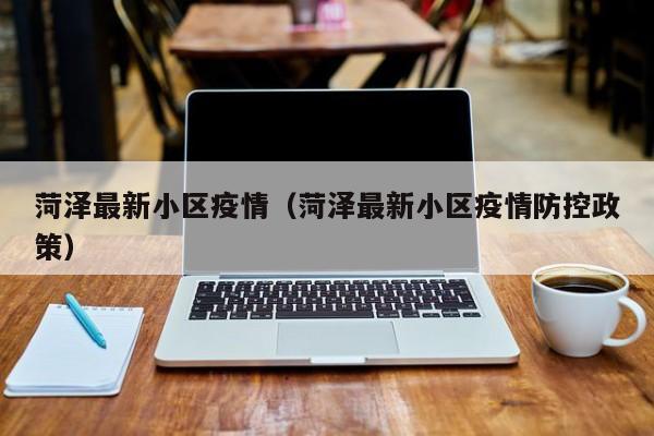 菏泽最新小区疫情（菏泽最新小区疫情防控政策）