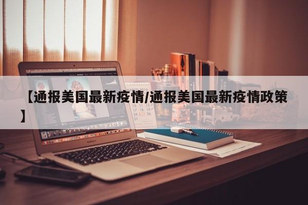 【通报美国最新疫情/通报美国最新疫情政策】