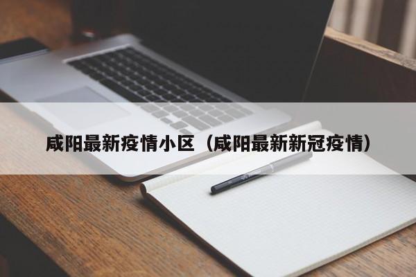咸阳最新疫情小区（咸阳最新新冠疫情）