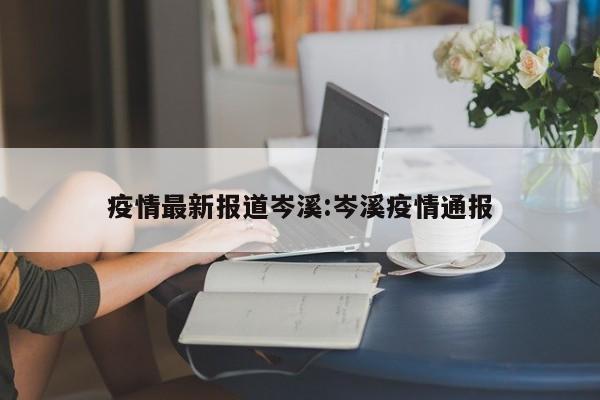疫情最新报道岑溪:岑溪疫情通报