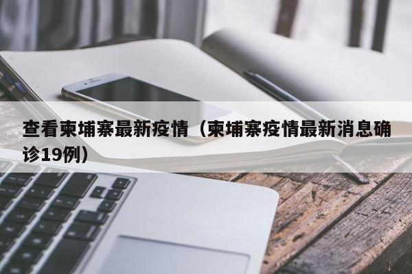 查看柬埔寨最新疫情（柬埔寨疫情最新消息确诊19例）