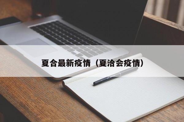 夏合最新疫情（夏洽会疫情）