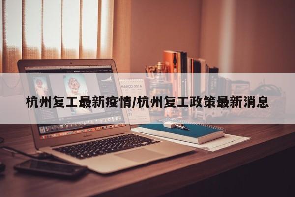 杭州复工最新疫情/杭州复工政策最新消息