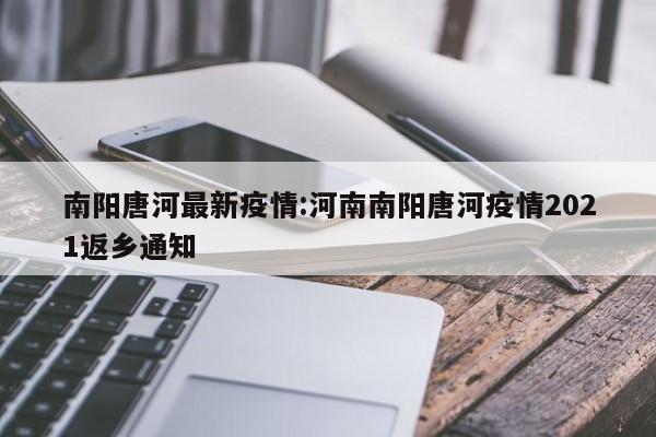 南阳唐河最新疫情:河南南阳唐河疫情2021返乡通知