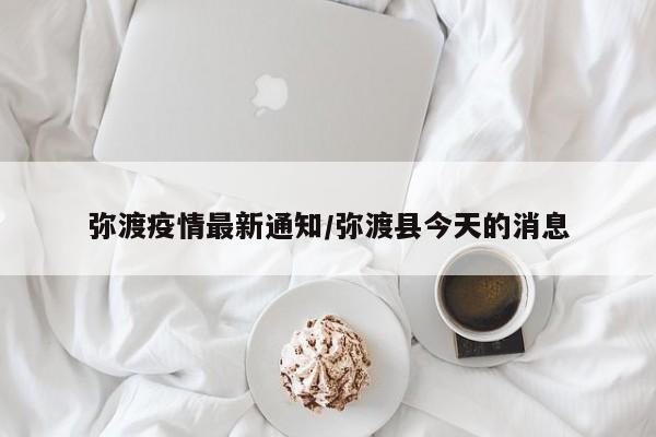 弥渡疫情最新通知/弥渡县今天的消息