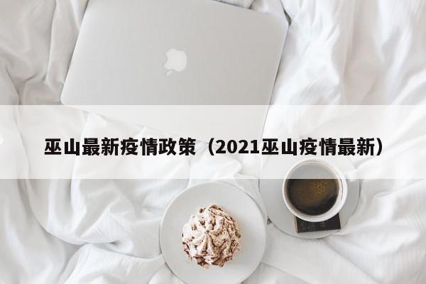 巫山最新疫情政策（2021巫山疫情最新）
