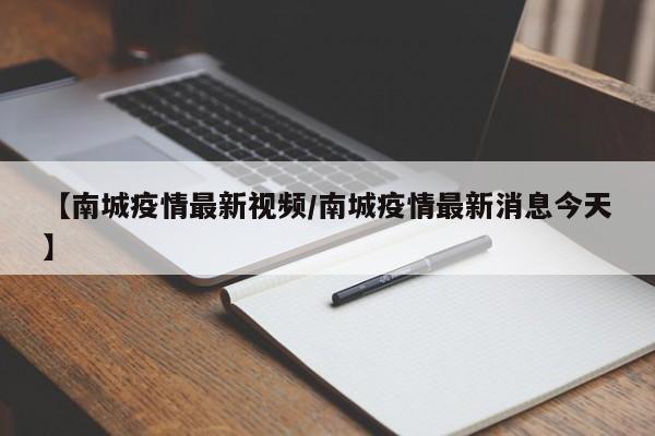 【南城疫情最新视频/南城疫情最新消息今天】
