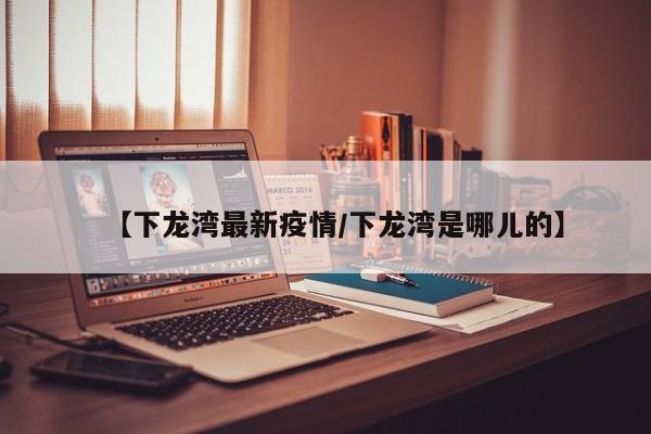 【下龙湾最新疫情/下龙湾是哪儿的】