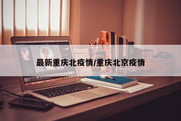 最新重庆北疫情/重庆北京疫情