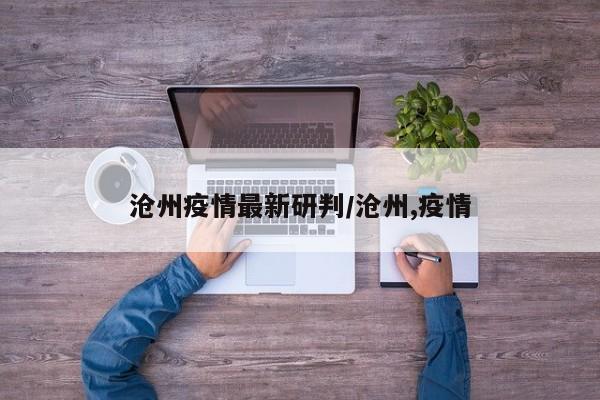 沧州疫情最新研判/沧州,疫情