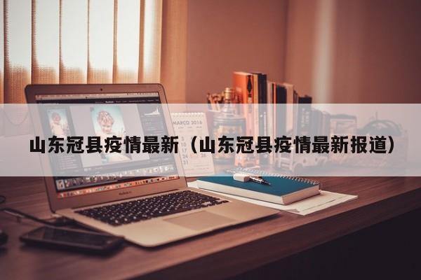 山东冠县疫情最新（山东冠县疫情最新报道）