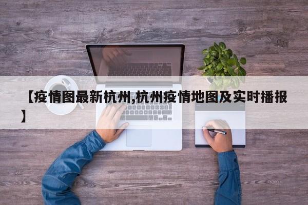【疫情图最新杭州,杭州疫情地图及实时播报】