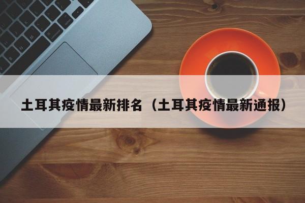 土耳其疫情最新排名（土耳其疫情最新通报）