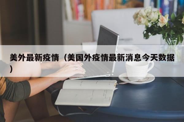 美外最新疫情（美国外疫情最新消息今天数据）