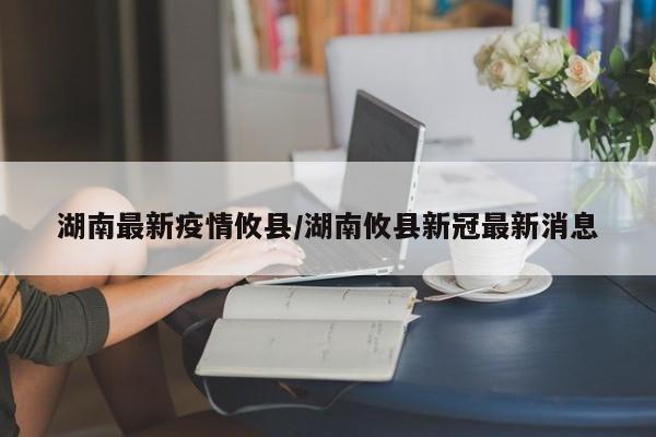 湖南最新疫情攸县/湖南攸县新冠最新消息