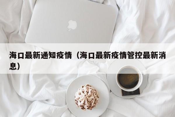 海口最新通知疫情（海口最新疫情管控最新消息）