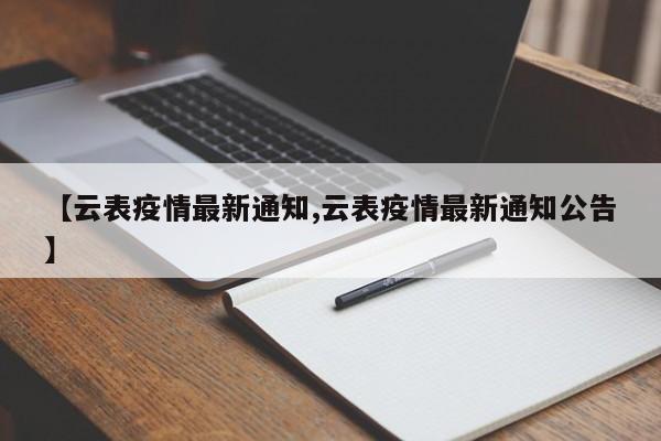 【云表疫情最新通知,云表疫情最新通知公告】