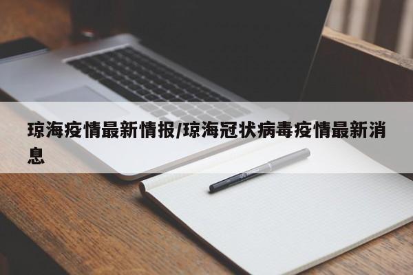 琼海疫情最新情报/琼海冠状病毒疫情最新消息