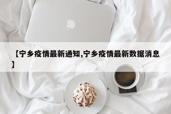 【宁乡疫情最新通知,宁乡疫情最新数据消息】