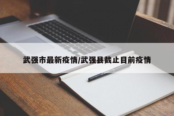 武强市最新疫情/武强县截止目前疫情
