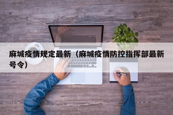 麻城疫情规定最新（麻城疫情防控指挥部最新号令）