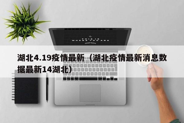 湖北4.19疫情最新（湖北疫情最新消息数据最新14湖北）