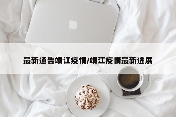最新通告靖江疫情/靖江疫情最新进展