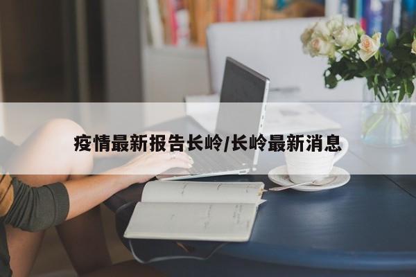 疫情最新报告长岭/长岭最新消息