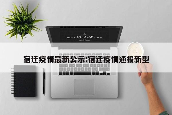 宿迁疫情最新公示:宿迁疫情通报新型