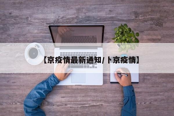 【京疫情最新通知/卜京疫情】