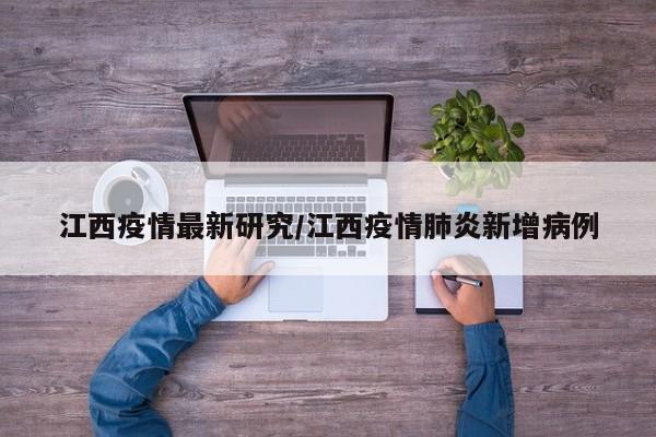 江西疫情最新研究/江西疫情肺炎新增病例
