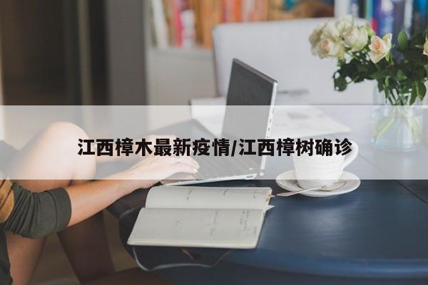 江西樟木最新疫情/江西樟树确诊
