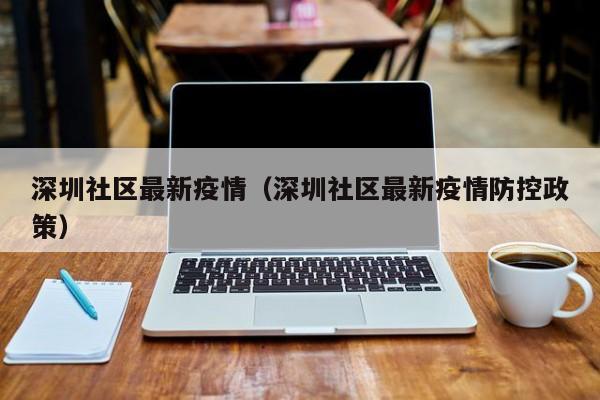深圳社区最新疫情（深圳社区最新疫情防控政策）