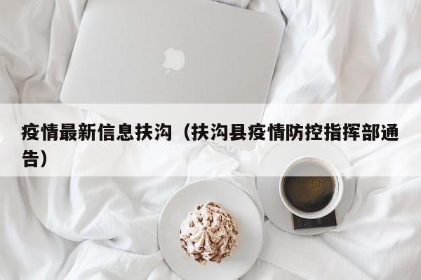 疫情最新信息扶沟（扶沟县疫情防控指挥部通告）