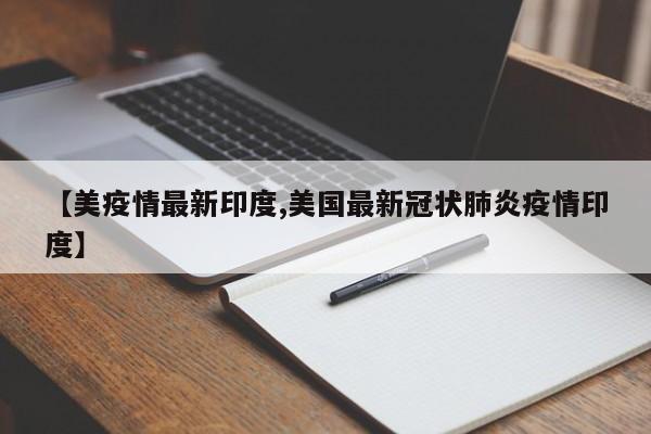 【美疫情最新印度,美国最新冠状肺炎疫情印度】