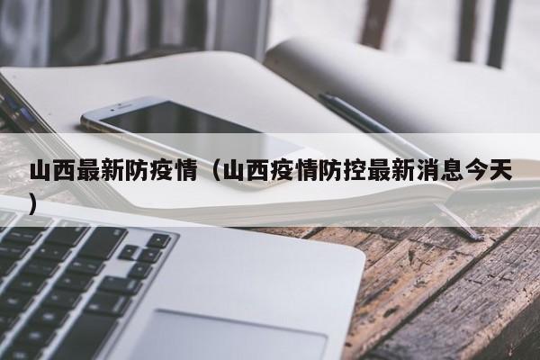 山西最新防疫情（山西疫情防控最新消息今天）