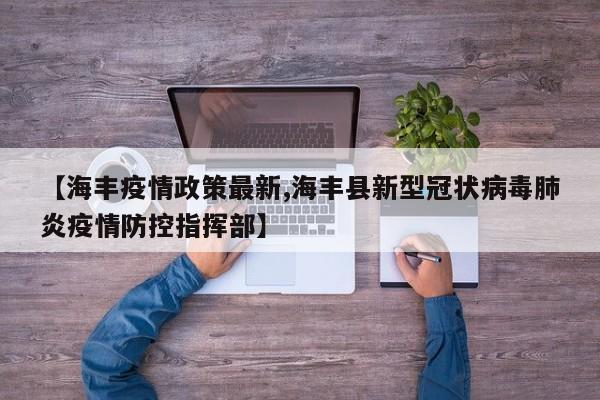 【海丰疫情政策最新,海丰县新型冠状病毒肺炎疫情防控指挥部】