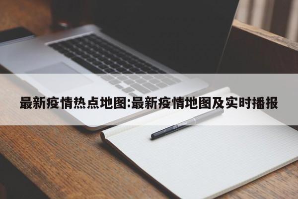 最新疫情热点地图:最新疫情地图及实时播报