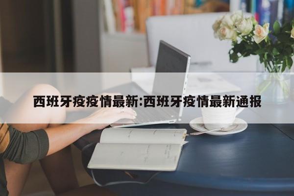 西班牙疫疫情最新:西班牙疫情最新通报