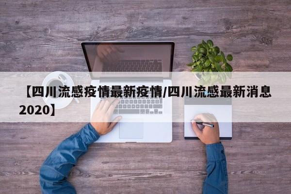 【四川流感疫情最新疫情/四川流感最新消息2020】