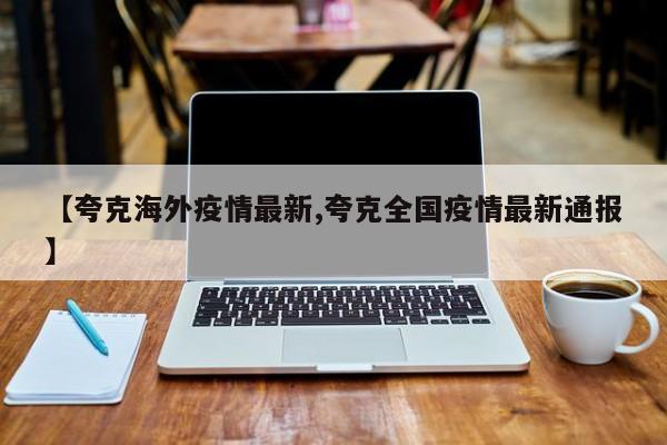 【夸克海外疫情最新,夸克全国疫情最新通报】