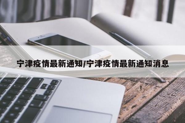 宁津疫情最新通知/宁津疫情最新通知消息