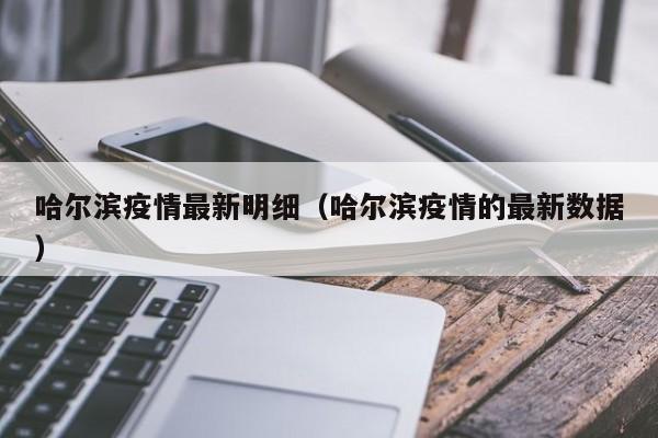 哈尔滨疫情最新明细（哈尔滨疫情的最新数据）